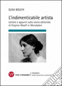 L'indimenticabile artista. Lettere e appunti sulla storia editoriale di Virginia Wolf in Mondadori libro di Bolchi Elisa