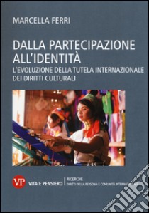 Dalla partecipazione all'identità. L'evoluzione della tutela internazionale dei diritti culturali libro di Ferri Marcella