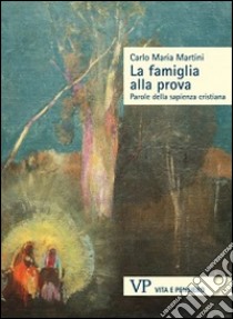 La famiglia alla prova. Parole della sapienza cristiana libro di Martini Carlo Maria