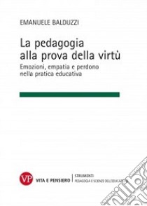 La pedagogia alla prova della virtù. Emozioni, empatia e perdono nella pratica educativa libro di Balduzzi Emanuele