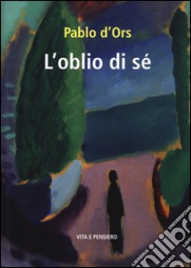 L'oblio di sé libro di D'Ors Pablo