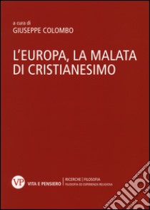 L'Europa, la malata di cristianesimo. Atti del Convegno nazionale (Milano, 5-6 novembre 2014) libro di Colombo G. (cur.)