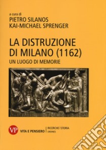 La distruzione di Milano (1162). Un luogo di memorie libro di Silanos P. (cur.); Sprenger K. M. (cur.)