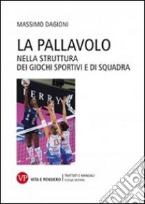 La pallavolo nella struttura dei giochi sportivi e di squadra libro di Dagioni Massimo