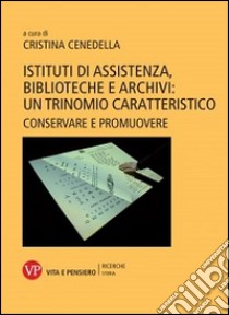 Istituti di assistenza, biblioteche e archivi: un trinomio caratteristico. Conservare e promuovere libro di Cenedella C. (cur.)