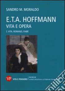 E. T. A. Hoffmann. Vita e opera. Vol. 1: Vita, romanzi, fiabe libro di Moraldo Sandro