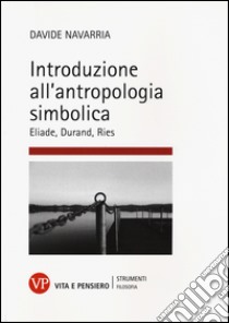 Introduzione all'antropologia simbolica. Eliade, Durand, Ries libro di Navarria Davide