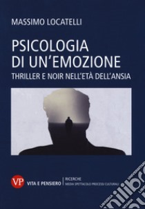 Psicologia delle emozioni. Thriller e noir nell'età dell'ansia libro di Locatelli Massimo