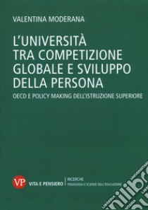 L'università tra competizione globale e sviluppo della persona. OECD e policy-making dell'istruzione superiore libro di Moderana Valentina