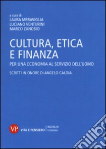 Cultura, etica e finanza. Per una economia al servizio dell'uomo. Scritti in onore di Angelo Caloia libro di Venturini L. (cur.); Zanobio M. (cur.); Meraviglia L. (cur.)