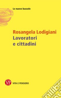 Lavoratori e cittadini libro di Lodigiani Rosangela