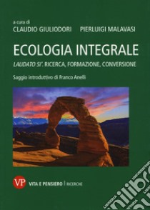 Ecologia integrale. Laudato si'. Ricerca, formazione, conversione libro di Giuliodori C. (cur.); Malavasi P. (cur.)