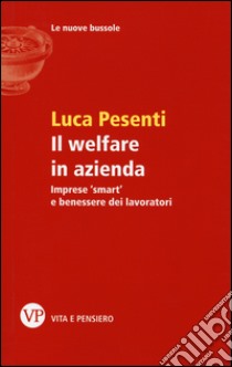 Il welfare in azienda. Imprese «smart» e benessere dei lavoratori libro di Pesenti Luca