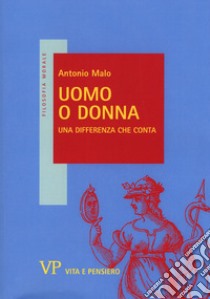 Uomo o donna. Una differenza che conta libro di Malo Antonio