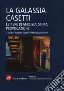 La galassia Casetti. Lettere di amicizia, stima, provocazione libro di Eugeni R. (cur.); Fanchi M. (cur.)