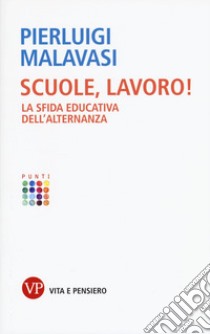 Scuole, lavoro! La sfida educativa dell'alternanza  libro di Malavasi Pierluigi