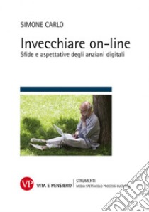 Invecchiare on-line. Sfide e aspettative degli anziani digitali libro di Carlo Simone