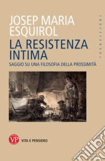 La resistenza intima. Saggio su una filosofia della prossimità libro di Esquirol Josep Maria