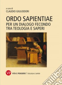 Ordo sapientiae. Per un dialogo fecondo tra teologia e saperi libro di Giuliodori C. (cur.)