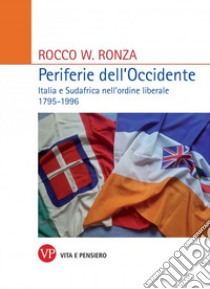 Periferie dell'Occidente. Italia e Sudafrica nell'ordine liberale 1795-1996 libro di Ronza Rocco