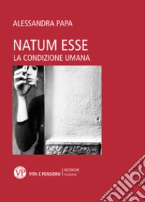 Natum esse. La condizione umana libro di Papa Alessandra