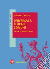 Universale, plurale, comune. Percorsi di filosofia sociale libro di Botturi Francesco