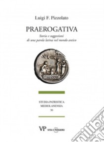 Praerogativa. Storia e suggestioni di una parola latina nel mondo antico libro di Pizzolato Luigi Franco