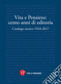 Vita e Pensiero: cento anni di editoria. Catalogo storico 1918-2017 libro di Cicala R. (cur.); Ferrari M. (cur.); Sverzellati P. (cur.)