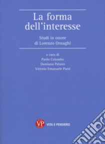 La forma dell'interesse. Studi in onore di Lorenzo Ornaghi libro di Colombo P. (cur.); Palano D. (cur.); Parsi V. E. (cur.)