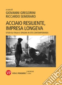 Acciaio resiliente, impresa longeva. Studi su Italia e Spagna in età contemporanea libro di Gregorini G. (cur.); Semeraro R. (cur.)