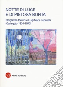 Notte di luce e di pietosa bontà. Margherita Marchi e Luigi Maria Tabanelli. Carteggio (1934-1943) libro di Marchi Margherita; Tabanelli Luigi