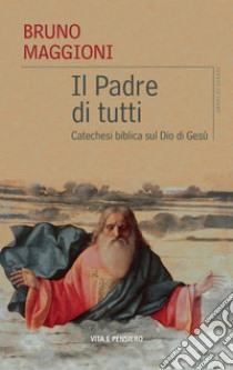 Il Padre di tutti. Catechesi biblica sul Dio di Gesù libro di Maggioni Bruno