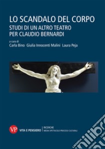 Lo scandalo del corpo. Studi di un altro teatro per Claudio Bernardi libro di Bino C. (cur.); Innocenti Malini G. (cur.); Peja L. (cur.)