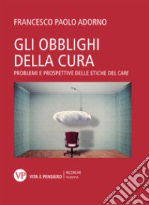 Gli obblighi della cura. Problemi e prospettive delle etiche del «care» libro di Adorno Francesco