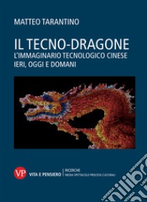 Il tecno-dragone. L'immaginario tecnologico cinese ieri, oggi e domani libro di Tarantino Matteo