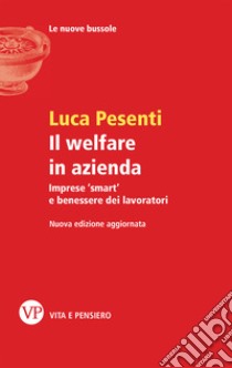 Il welfare in azienda. Imprese «smart» e benessere dei lavoratori libro di Pesenti Luca