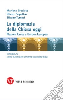 La diplomazia della Chiesa oggi. Nazioni Unite e Unione Europea libro di Crociata Mariano; Poquillon Olivier; Tomasi Silvano