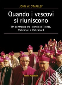 Quando i vescovi si riuniscono. Un confronto tra i concili di Trento, Vaticano I e Vaticano II libro di O'Malley John W.