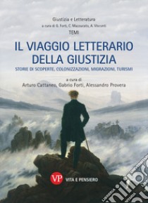 Il viaggio letterario della giustizia. Storie di scoperte, colonizzazioni, migrazioni, turismi libro di Cattaneo A. (cur.); Forti G. (cur.); Provera A. (cur.)