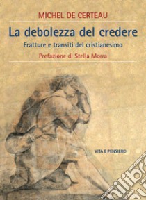 La debolezza di credere. Fratture e transiti del cristianesimo libro di Certeau Michel de