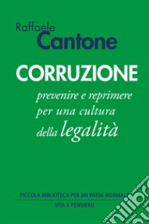 Corruzione. Prevenire e reprimere per una cultura della legalità libro di Cantone Raffaele