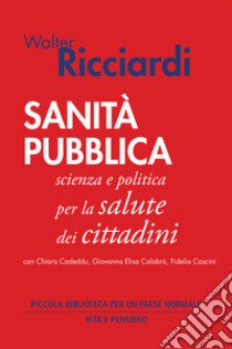 Sanità pubblica. Scienza e politica per la salute dei cittadini libro di Ricciardi Walter; Cadeddu Chiara; Calabrò Giovanna Elisa