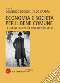 Economia e società per il bene comune. La lezione di Giuseppe Toniolo (1918-2018) libro di Bodega D. (cur.); Carera A. (cur.)