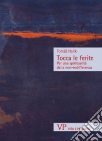 Tocca le ferite. Per una spiritualità della non-indifferenza libro di Halík Tomás