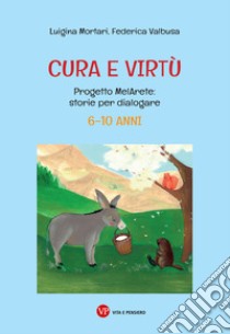 Cura e virtù. Progetto MelArete: storie per dialogare. 6-10 anni libro di Mortari Luigina; Valbusa Federica