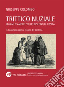 Trittico nuziale. Legami d'amore: per un disegno di civiltà. Vol. 2: I promessi sposi e il pane del perdono libro di Colombo Giuseppe