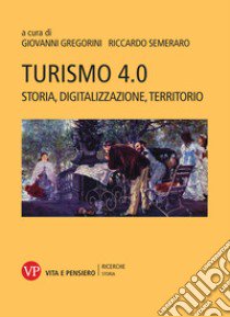 Turismo 4.0. Storia, digitalizzazione, territorio libro di Gregorini G. (cur.); Semeraro R. (cur.)