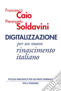 Digitalizzazione. Per un nuovo rinascimento italiano libro di Caio Francesco; Soldavini Pierangelo