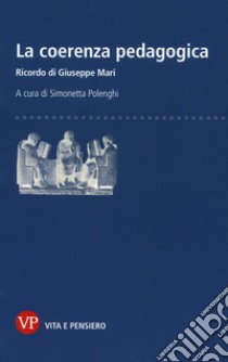 La coerenza pedagogica. Ricordo di Giuseppe Mari libro di Polenghi S. (cur.)