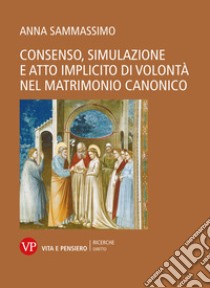 Consenso, simulazione e atto implicito di volontà nel matrimonio canonico libro di Sammassimo Anna